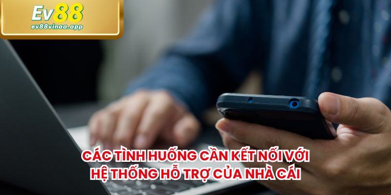 Các tình huống cần kết nối với hệ thống hỗ trợ của nhà cái