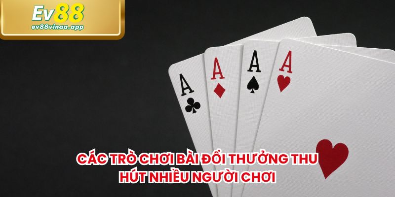 Các trò chơi bài đổi thưởng thu hút nhiều người chơi