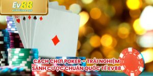 Cách Chơi Poker – Trải Nghiệm Sảnh Cược Chuẩn Quốc Tế EV88
