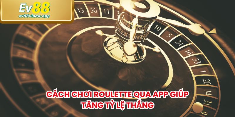 Cách chơi roulette qua app giúp tăng tỷ lệ thắng