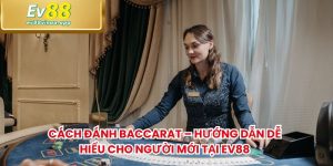Cách Đánh Baccarat – Hướng Dẫn Dễ Hiểu Cho Người Mới Tại EV88