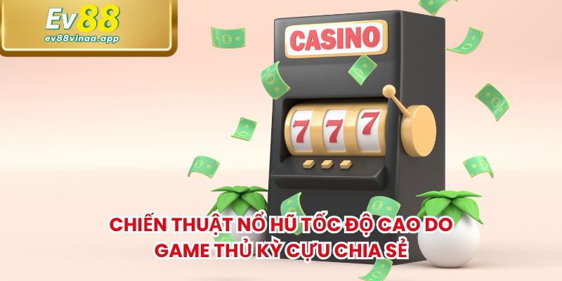 Chiến thuật nổ hũ tốc độ cao do game thủ kỳ cựu chia sẻ