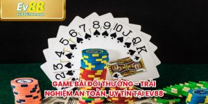 Game Bài Đổi Thưởng - Trải Nghiệm An Toàn, Uy Tín Tại EV88