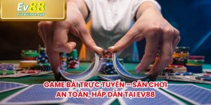 Game Bài Trực Tuyến – Sân Chơi An Toàn, Hấp Dẫn Tại EV88