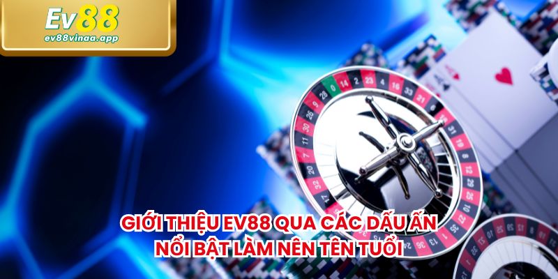 Giới thiệu EV88 qua các dấu ấn nổi bật làm nên tên tuổi