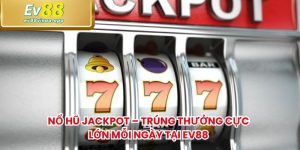 Nổ Hũ Jackpot – Trúng Thưởng Cực Lớn Mỗi Ngày Tại EV88