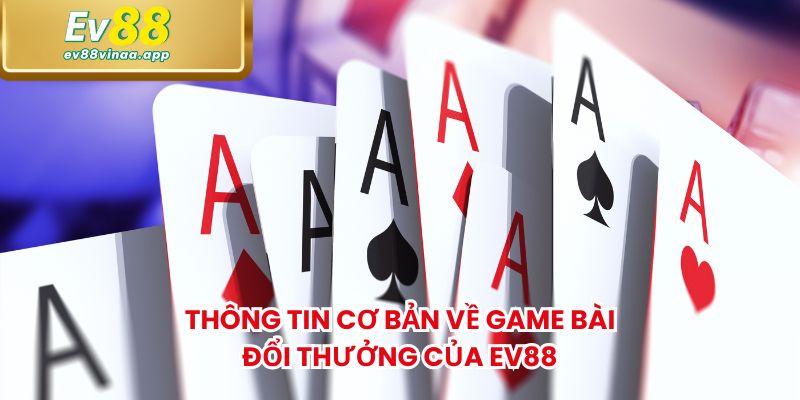 Thông tin cơ bản về game bài đổi thưởng của EV88