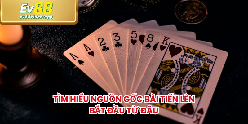 Tìm hiểu nguồn gốc bài Tiến lên bắt đầu từ đâu