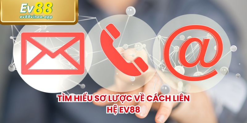 Tìm hiểu sơ lược về cách liên hệ EV88